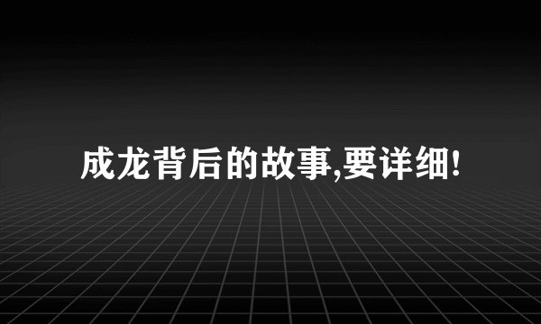 成龙背后的故事,要详细!