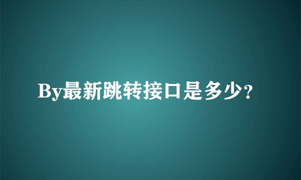 By最新跳转接口是多少？