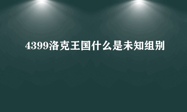 4399洛克王国什么是未知组别