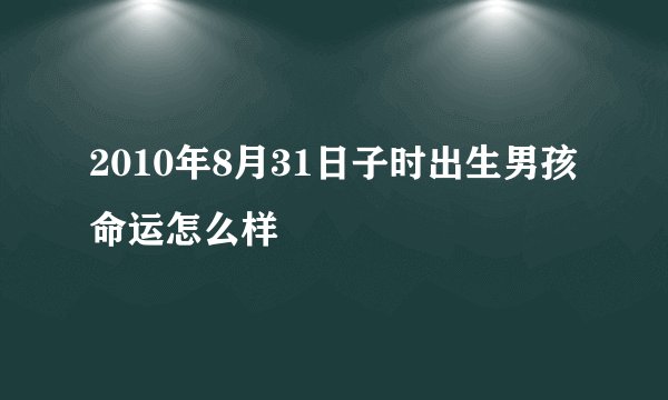 2010年8月31日子时出生男孩命运怎么样