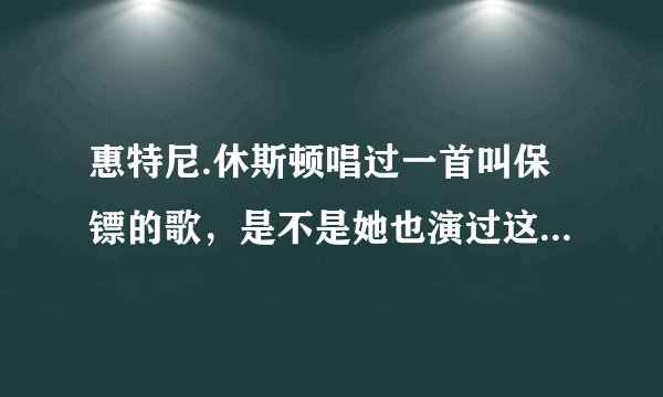 惠特尼.休斯顿唱过一首叫保镖的歌，是不是她也演过这么一部电影呢？
