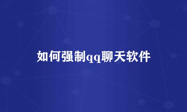 如何强制qq聊天软件