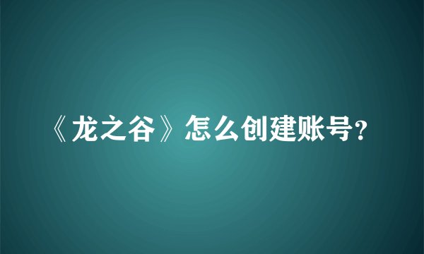《龙之谷》怎么创建账号？