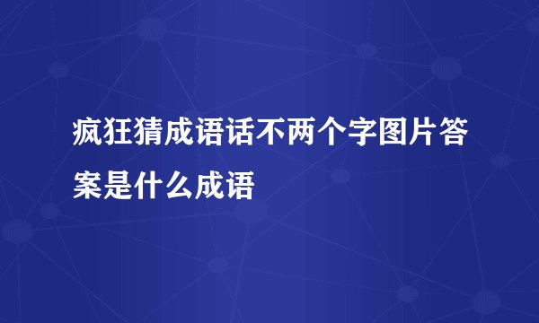 疯狂猜成语话不两个字图片答案是什么成语
