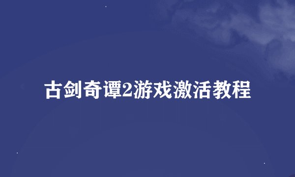古剑奇谭2游戏激活教程