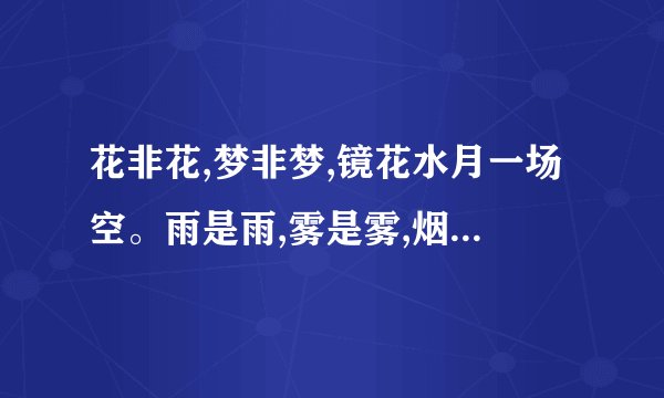 花非花,梦非梦,镜花水月一场空。雨是雨,雾是雾,烟雨人生百年寂。是什么意思?
