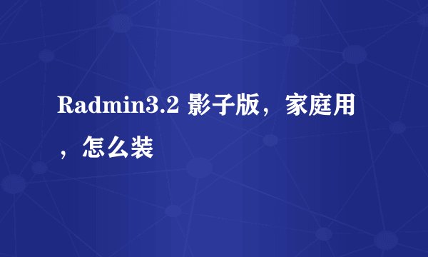 Radmin3.2 影子版，家庭用，怎么装