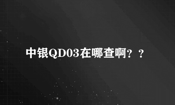 中银QD03在哪查啊？？