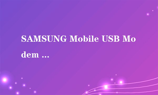 SAMSUNG Mobile USB Modem 1.0安装好了但连接没反映