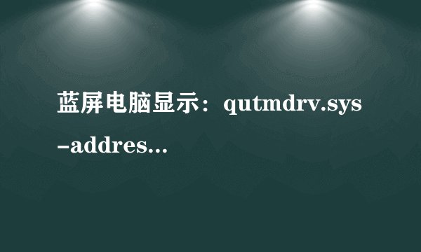 蓝屏电脑显示：qutmdrv.sys-address bac939eb base at bac90000,datestamp 4a7ae34a 请大侠帮助！