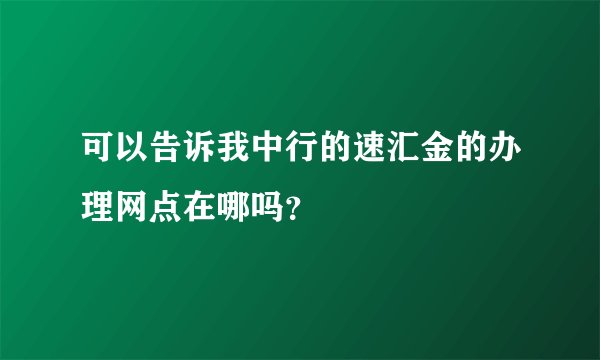 可以告诉我中行的速汇金的办理网点在哪吗？