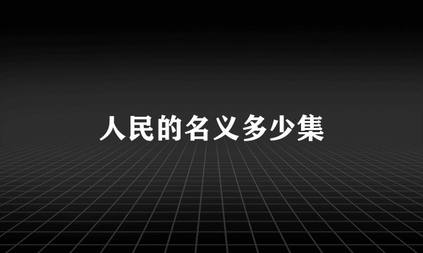 人民的名义多少集