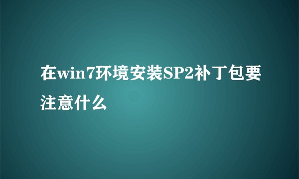 在win7环境安装SP2补丁包要注意什么