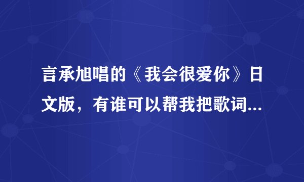 言承旭唱的《我会很爱你》日文版，有谁可以帮我把歌词翻成平假名？