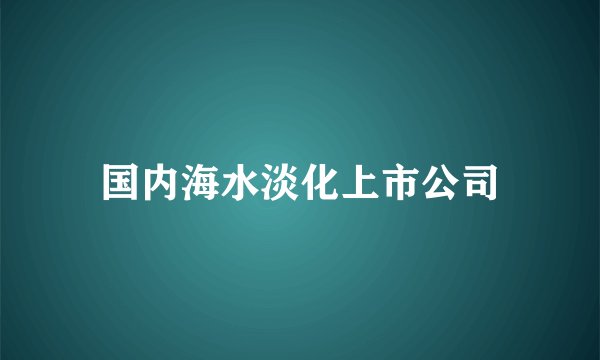 国内海水淡化上市公司