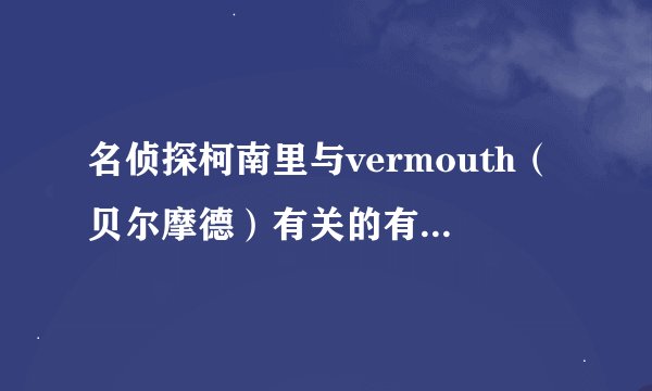 名侦探柯南里与vermouth（贝尔摩德）有关的有哪些？包括特别版和剧场版