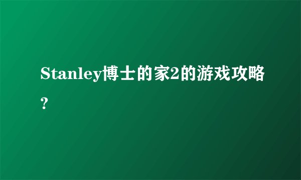 Stanley博士的家2的游戏攻略?