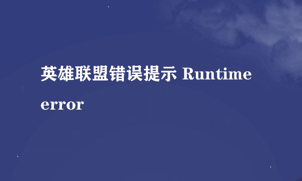 英雄联盟错误提示 Runtime error