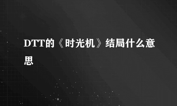 DTT的《时光机》结局什么意思