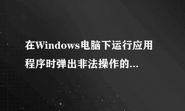 在Windows电脑下运行应用程序时弹出非法操作的提示如何解决