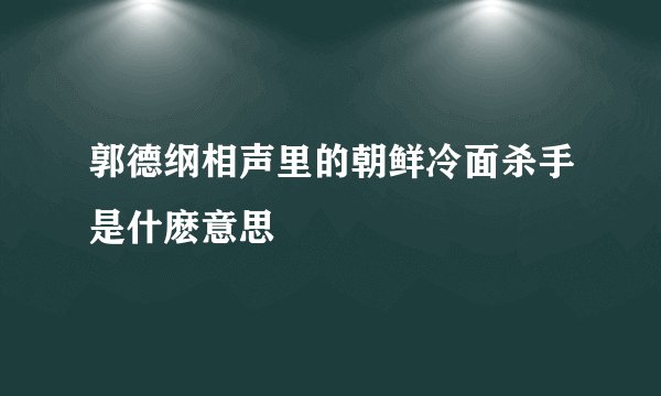 郭德纲相声里的朝鲜冷面杀手是什麽意思