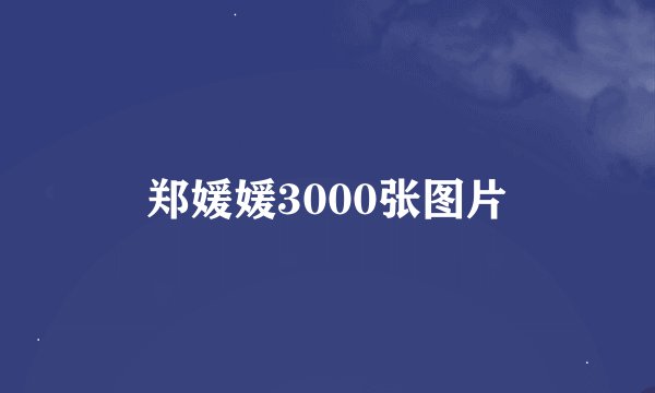 郑媛媛3000张图片