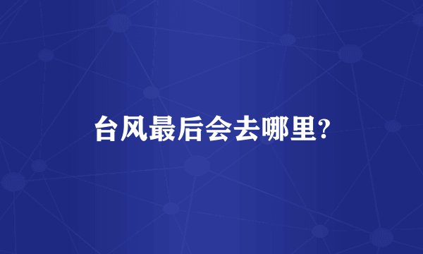 台风最后会去哪里?
