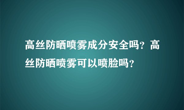 高丝防晒喷雾成分安全吗？高丝防晒喷雾可以喷脸吗？