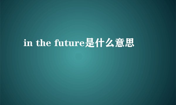 in the future是什么意思