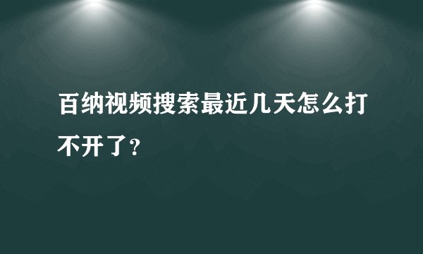 百纳视频搜索最近几天怎么打不开了？