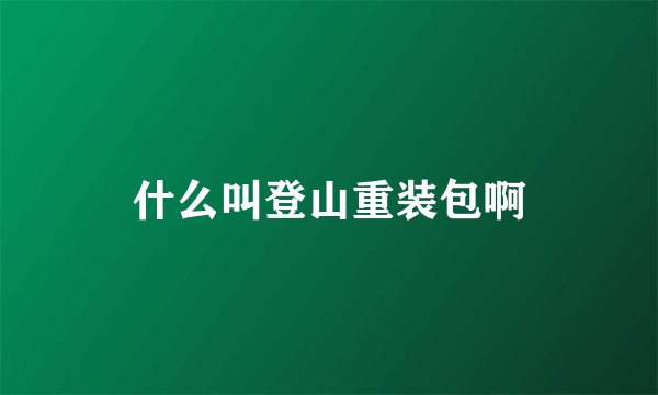 什么叫登山重装包啊