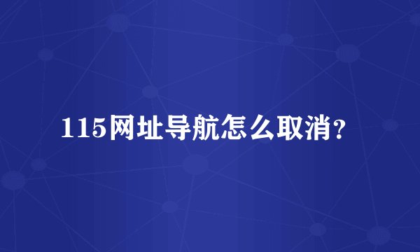 115网址导航怎么取消？