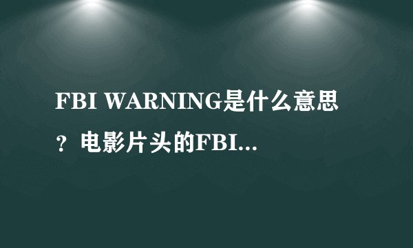 FBI WARNING是什么意思？电影片头的FBI WARNING说的是什么