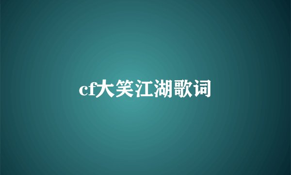 cf大笑江湖歌词