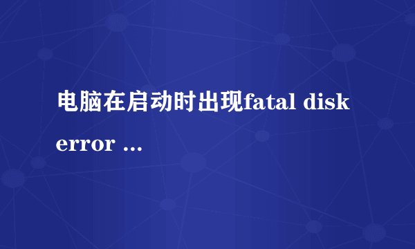 电脑在启动时出现fatal disk error retry提示怎么办？