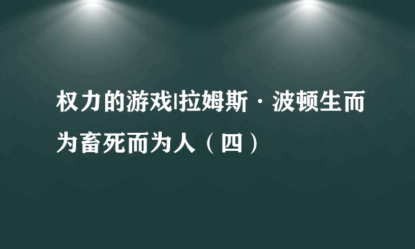 权力的游戏|拉姆斯·波顿生而为畜死而为人（四）