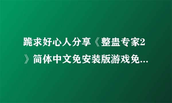 跪求好心人分享《整蛊专家2》简体中文免安装版游戏免费百度云资源