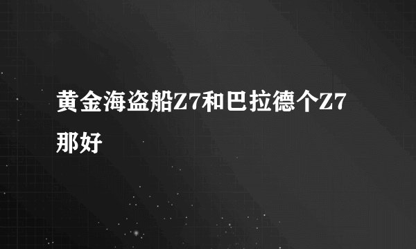 黄金海盗船Z7和巴拉德个Z7那好