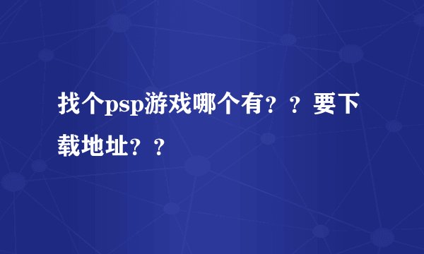 找个psp游戏哪个有？？要下载地址？？
