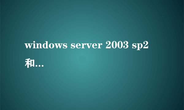 windows server 2003 sp2 和windows server 2003 r2的区别
