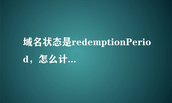 域名状态是redemptionPeriod，怎么计算详细删除时间？谢谢