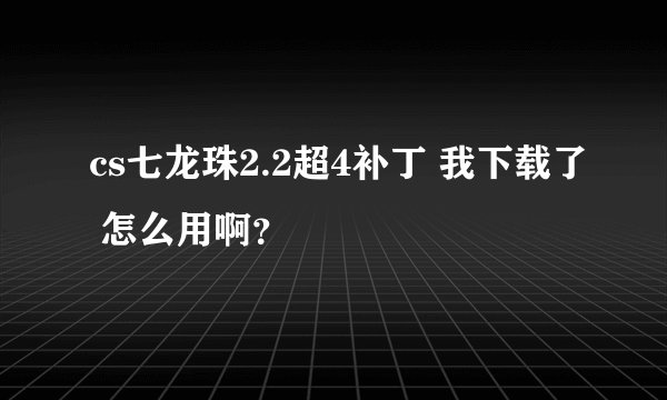 cs七龙珠2.2超4补丁 我下载了 怎么用啊？