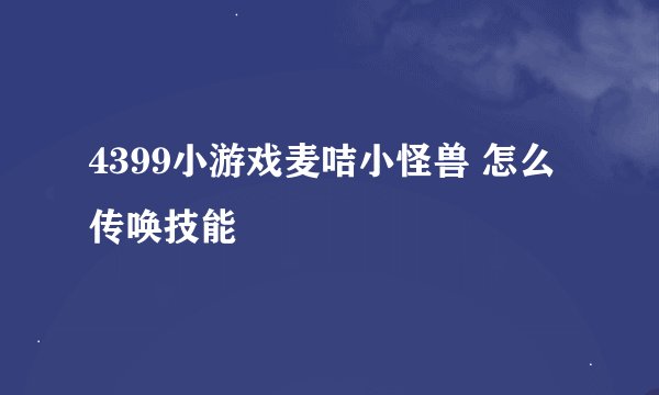 4399小游戏麦咭小怪兽 怎么传唤技能