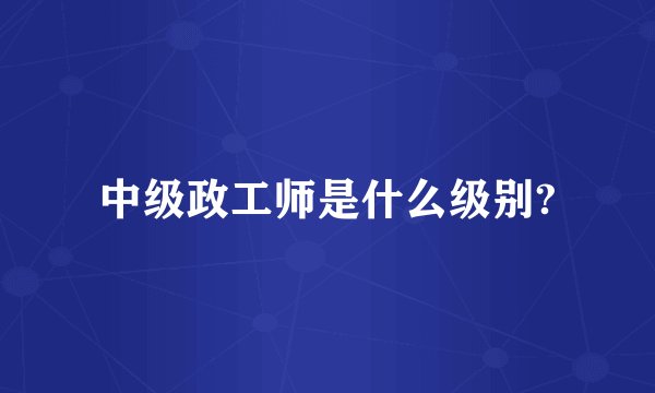 中级政工师是什么级别?