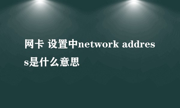 网卡 设置中network address是什么意思