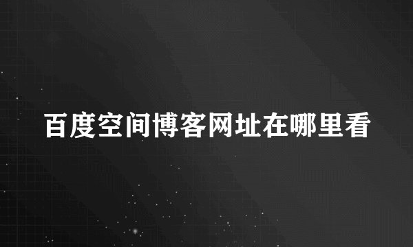 百度空间博客网址在哪里看