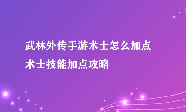 武林外传手游术士怎么加点 术士技能加点攻略