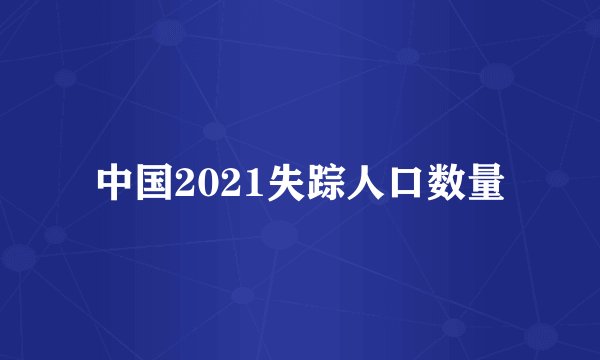 中国2021失踪人口数量