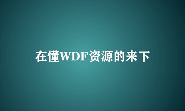 在懂WDF资源的来下