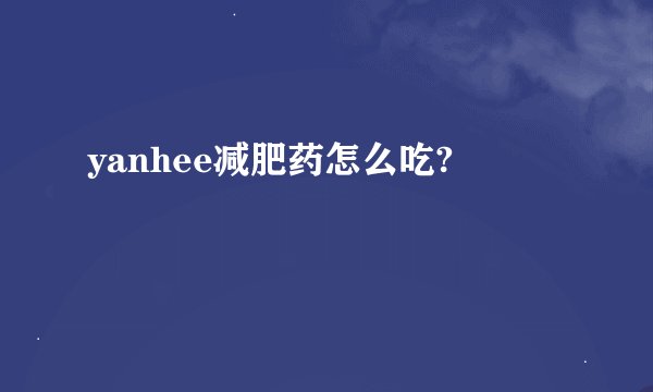 yanhee减肥药怎么吃?